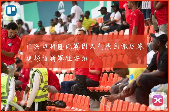门兴与科隆比赛因天气原因推迟球迷期待新赛程安排