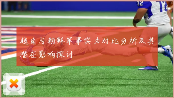 越南与朝鲜军事实力对比分析及其潜在影响探讨
