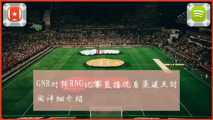 GNR对阵RNG比赛直播观看渠道及时间详细介绍