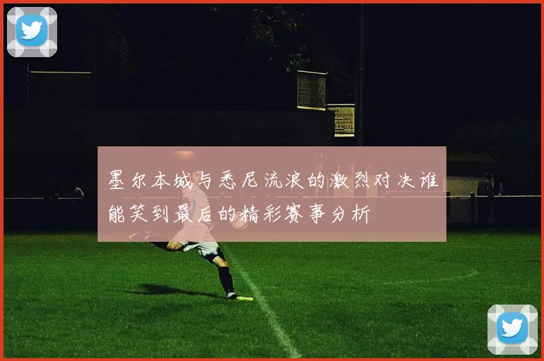 墨尔本城与悉尼流浪的激烈对决谁能笑到最后的精彩赛事分析