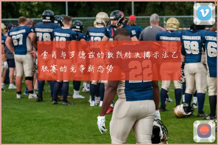 索肖与罗德兹的激烈对决揭示法乙联赛的竞争新态势