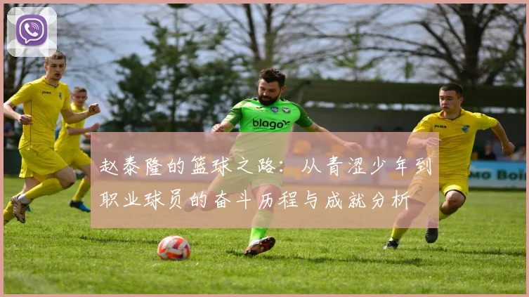 赵泰隆的篮球之路：从青涩少年到职业球员的奋斗历程与成就分析