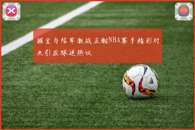 掘金与绿军激战正酣NBA赛季精彩对决引发球迷热议