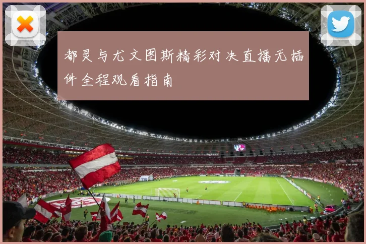 都灵与尤文图斯精彩对决直播无插件全程观看指南