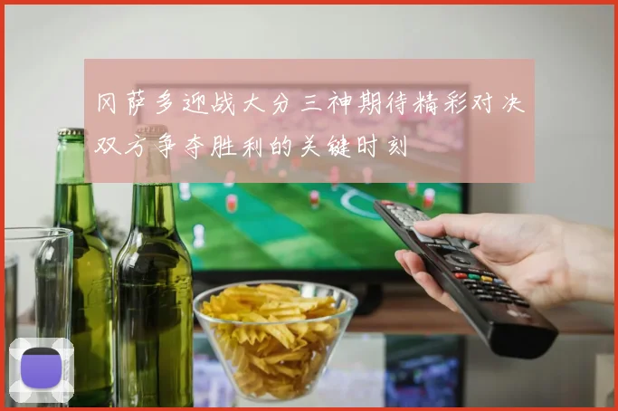 冈萨多迎战大分三神期待精彩对决双方争夺胜利的关键时刻