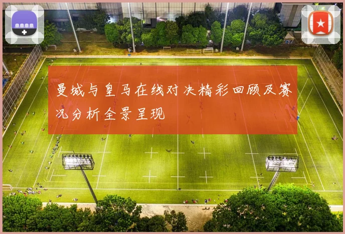 曼城与皇马在线对决精彩回顾及赛况分析全景呈现