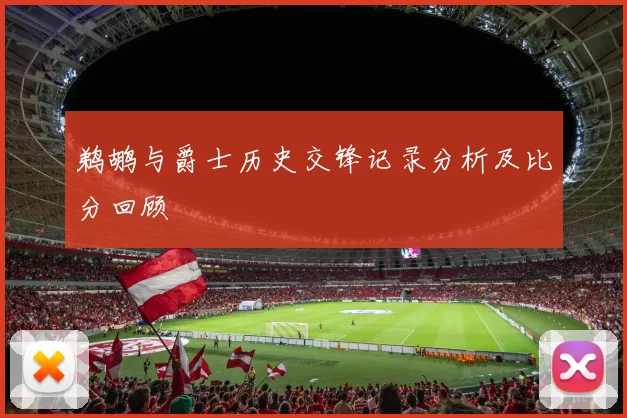 鹈鹕与爵士历史交锋记录分析及比分回顾