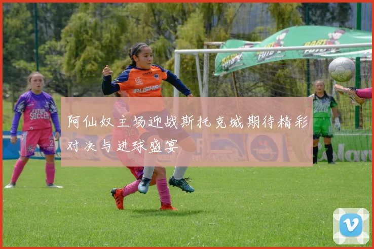 阿仙奴主场迎战斯托克城期待精彩对决与进球盛宴