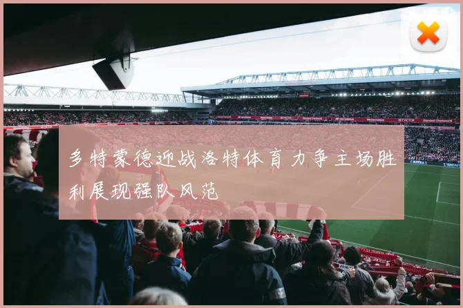 多特蒙德迎战洛特体育力争主场胜利展现强队风范