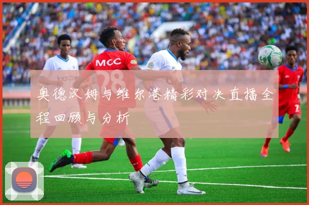 奥德汉姆与维尔港精彩对决直播全程回顾与分析