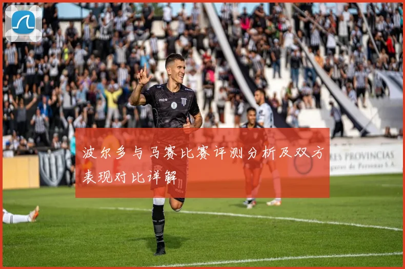 波尔多与马赛比赛评测分析及双方表现对比详解