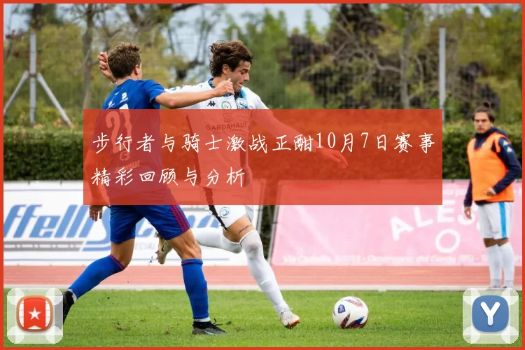 步行者与骑士激战正酣10月7日赛事精彩回顾与分析