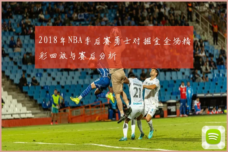 2018年NBA季后赛勇士对掘金全场精彩回放与赛后分析