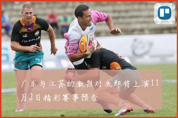广东与江苏的激烈对决即将上演11月2日精彩赛事预告