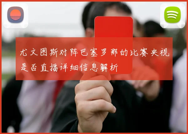 尤文图斯对阵巴塞罗那的比赛央视是否直播详细信息解析