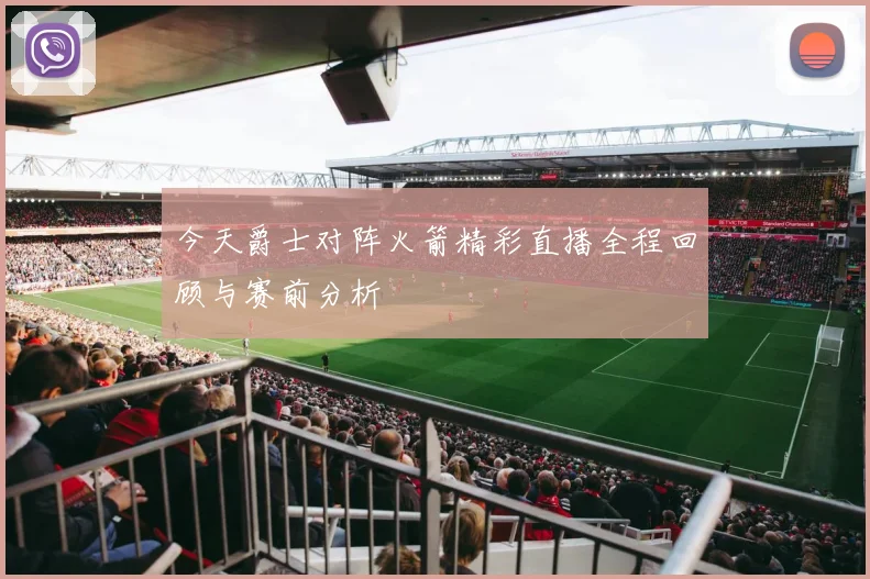 今天爵士对阵火箭精彩直播全程回顾与赛前分析