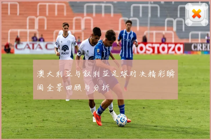 澳大利亚与叙利亚足球对决精彩瞬间全景回顾与分析